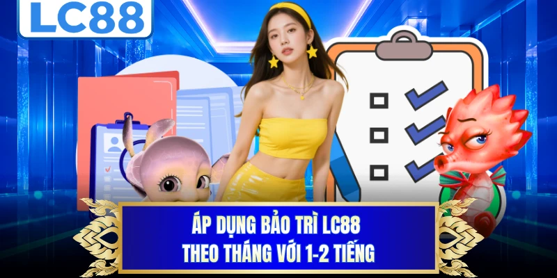 Áp dụng bảo trì LC88 theo tháng với 1-2 tiếng 